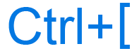 Ctrl+[ or Ctrl and open bracket keyboard shortcut