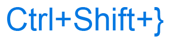 Ctrl+Shift+} or Ctrl, Shift, and close curly bracket keyboard shortcut